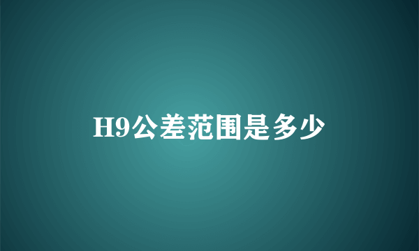 H9公差范围是多少