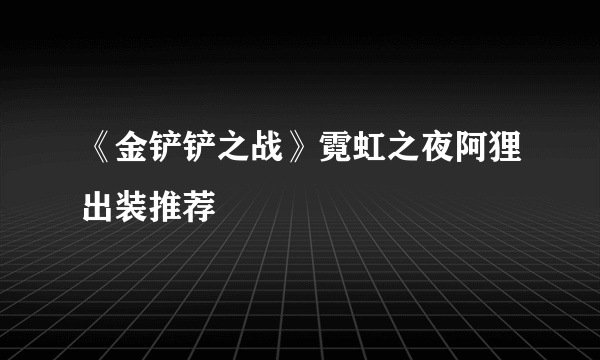 《金铲铲之战》霓虹之夜阿狸出装推荐