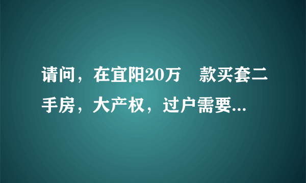 请问，在宜阳20万現款买套二手房，大产权，过户需要多少钱？