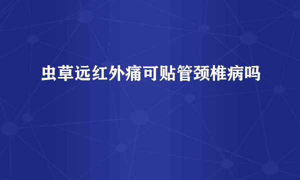 虫草远红外痛可贴管颈椎病吗