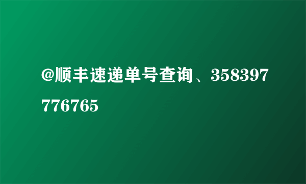 @顺丰速递单号查询、358397776765