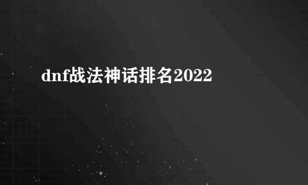 dnf战法神话排名2022