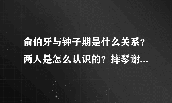 俞伯牙与钟子期是什么关系？两人是怎么认识的？摔琴谢知音是啥？