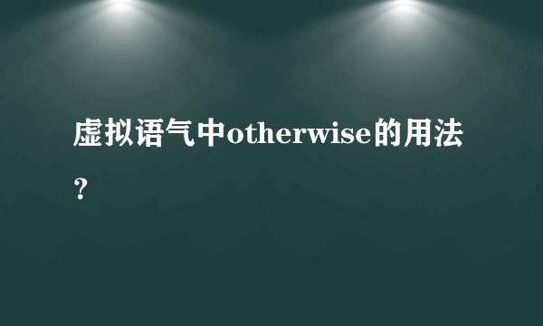 虚拟语气中otherwise的用法？