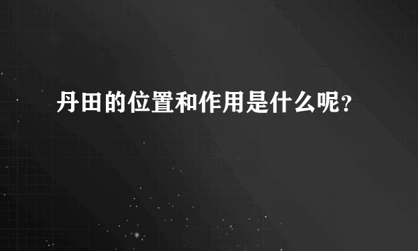 丹田的位置和作用是什么呢？