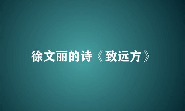 徐文丽的诗《致远方》