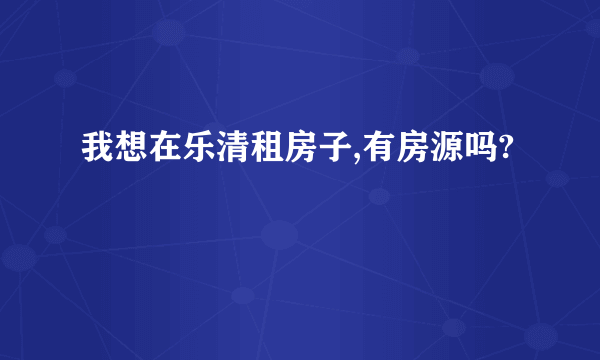 我想在乐清租房子,有房源吗?