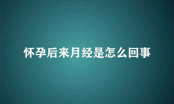 怀孕后来月经是怎么回事