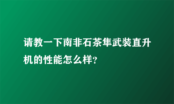 请教一下南非石茶隼武装直升机的性能怎么样？