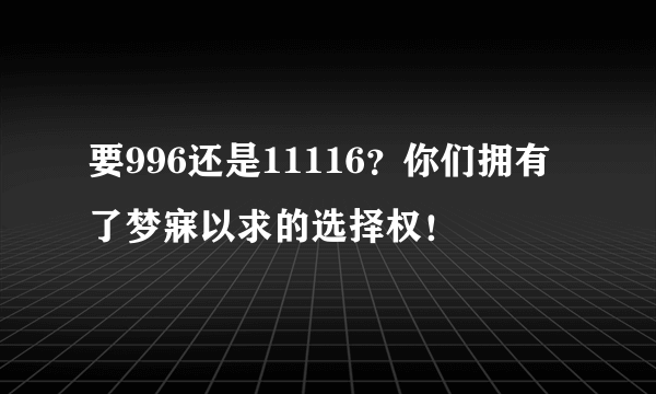 要996还是11116？你们拥有了梦寐以求的选择权！