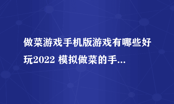 做菜游戏手机版游戏有哪些好玩2022 模拟做菜的手机游戏推荐