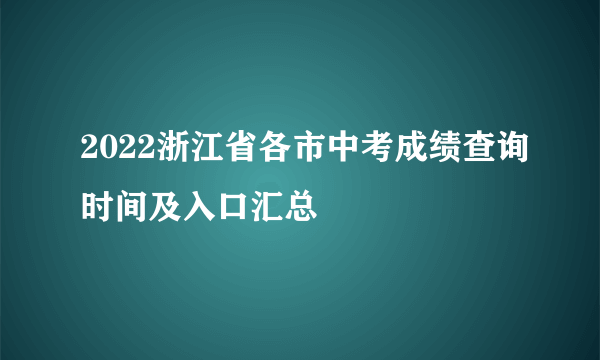 2022浙江省各市中考成绩查询时间及入口汇总