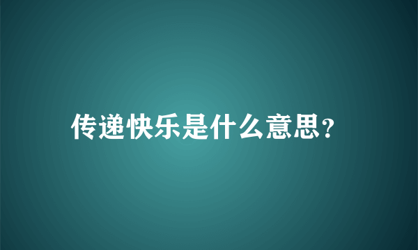 传递快乐是什么意思？