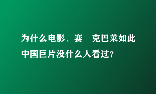 为什么电影、赛徳克巴莱如此中国巨片没什么人看过？