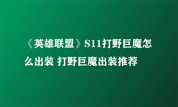 《英雄联盟》S11打野巨魔怎么出装 打野巨魔出装推荐