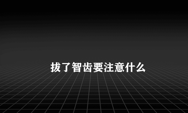 
        拔了智齿要注意什么
    