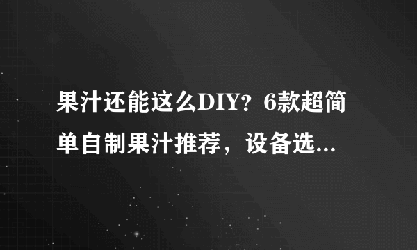 果汁还能这么DIY？6款超简单自制果汁推荐，设备选对，快乐加倍！