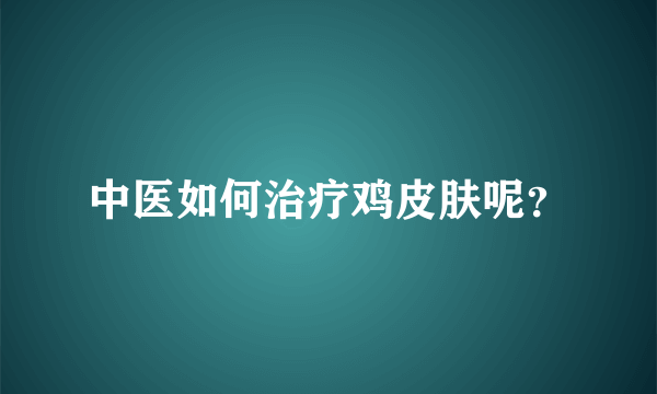 中医如何治疗鸡皮肤呢？