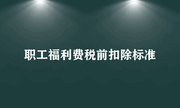 职工福利费税前扣除标准