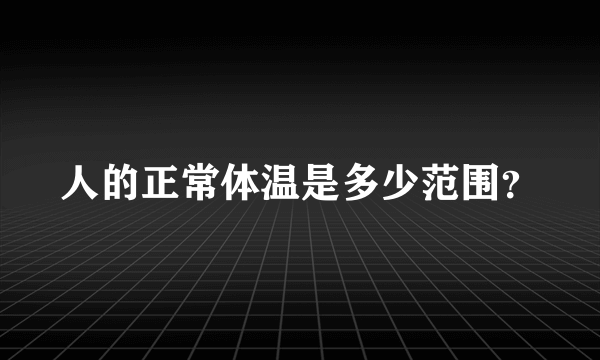 人的正常体温是多少范围？