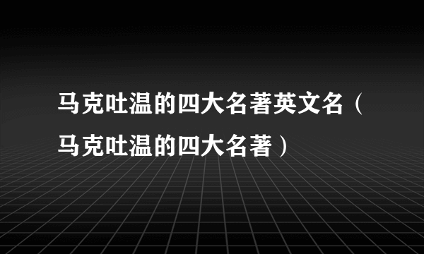 马克吐温的四大名著英文名（马克吐温的四大名著）