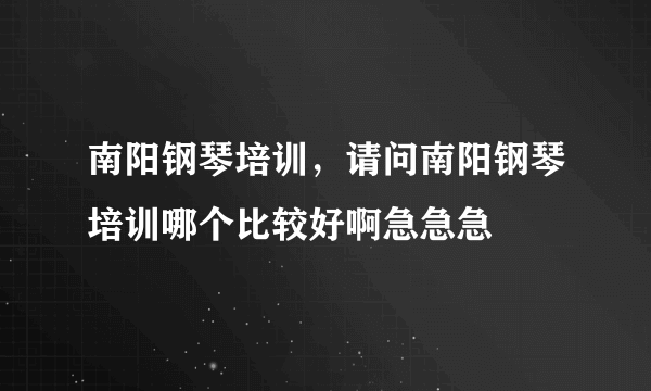 南阳钢琴培训，请问南阳钢琴培训哪个比较好啊急急急