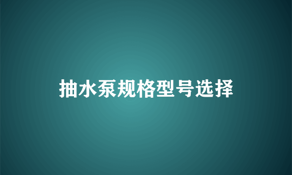 抽水泵规格型号选择