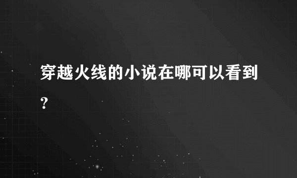 穿越火线的小说在哪可以看到？