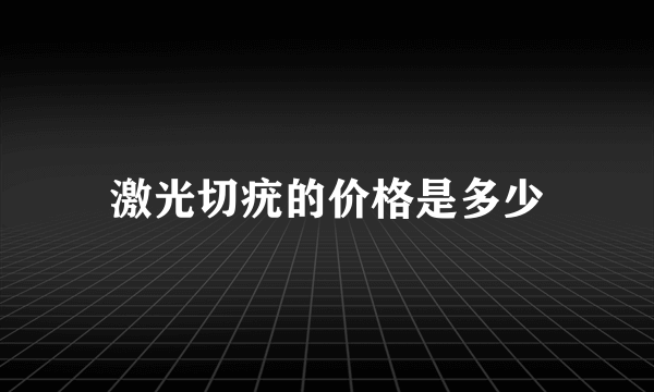 激光切疣的价格是多少