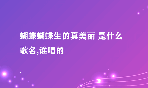 蝴蝶蝴蝶生的真美丽 是什么歌名,谁唱的