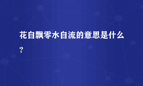 花自飘零水自流的意思是什么？