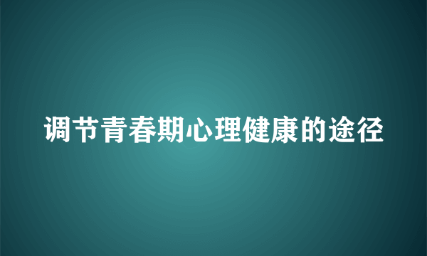 调节青春期心理健康的途径