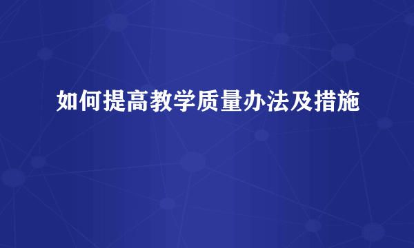 如何提高教学质量办法及措施