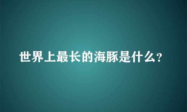 世界上最长的海豚是什么？