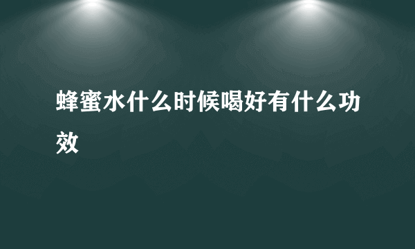 蜂蜜水什么时候喝好有什么功效