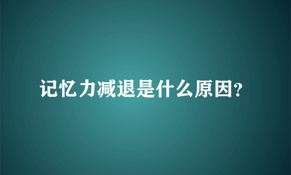 记忆力减退是什么原因？