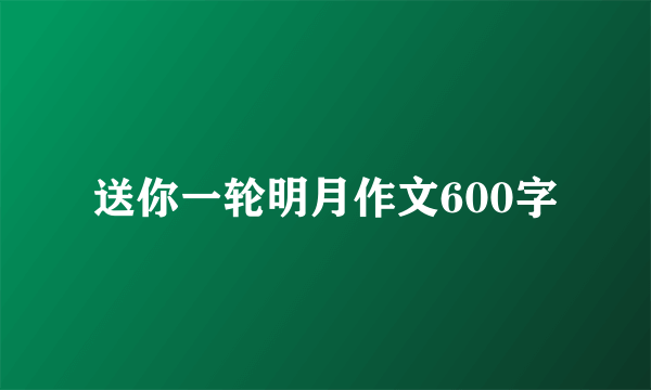 送你一轮明月作文600字