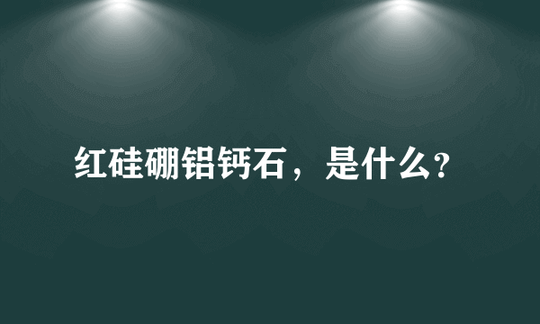 红硅硼铝钙石，是什么？