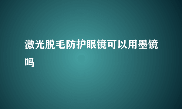 激光脱毛防护眼镜可以用墨镜吗