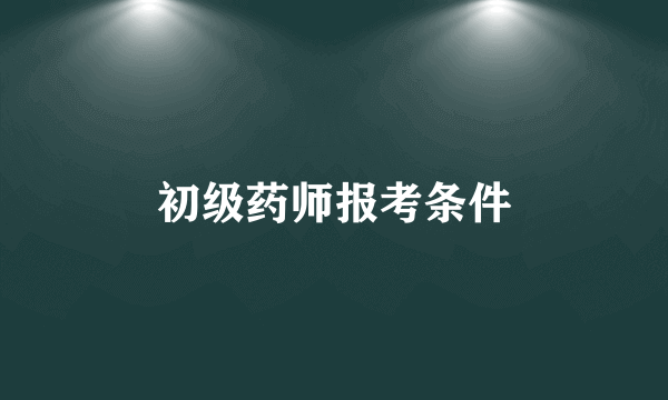 初级药师报考条件