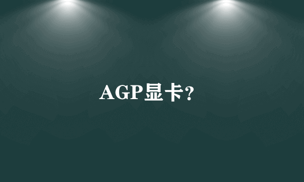 AGP显卡？