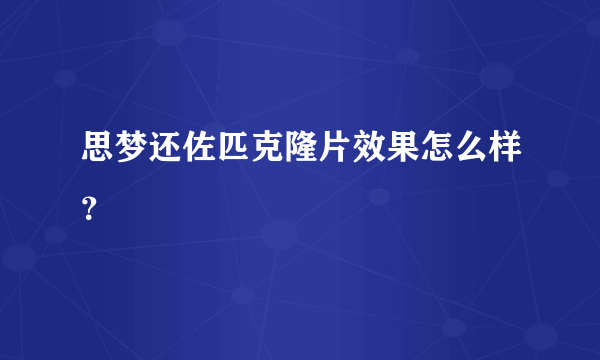 思梦还佐匹克隆片效果怎么样？