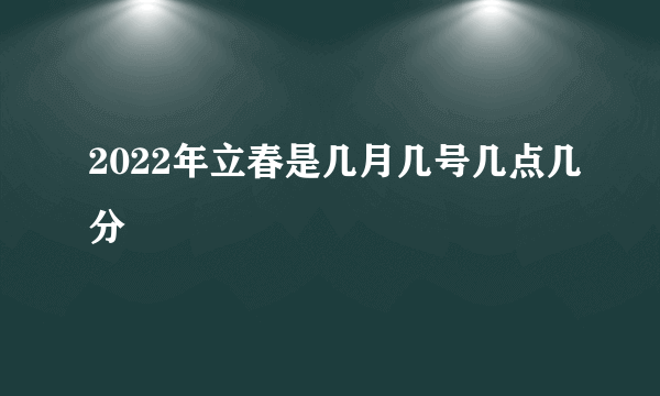 2022年立春是几月几号几点几分