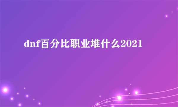 dnf百分比职业堆什么2021