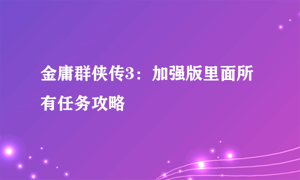 金庸群侠传3：加强版里面所有任务攻略