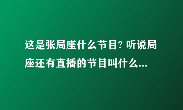 这是张局座什么节目? 听说局座还有直播的节目叫什么名字?有多少说多少 多多益善