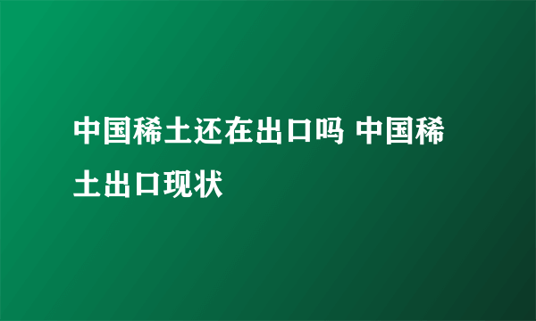 中国稀土还在出口吗 中国稀土出口现状