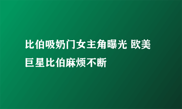 比伯吸奶门女主角曝光 欧美巨星比伯麻烦不断