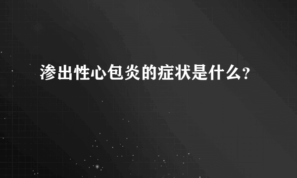 渗出性心包炎的症状是什么？