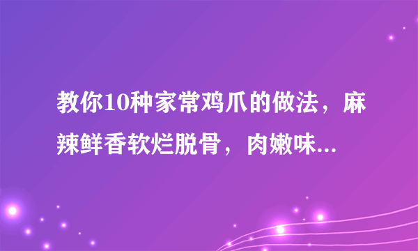 教你10种家常鸡爪的做法，麻辣鲜香软烂脱骨，肉嫩味美越吃越过瘾